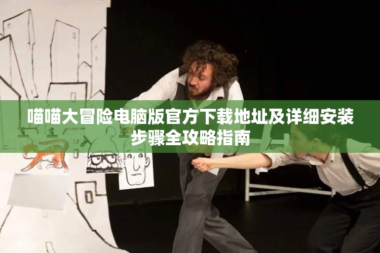 喵喵大冒险电脑版官方下载地址及详细安装步骤全攻略指南