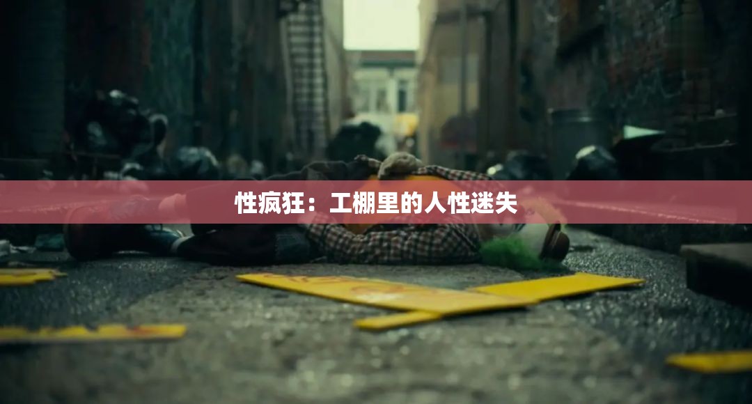 性疯狂：工棚里的人性迷失