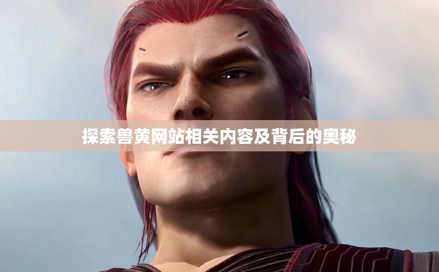 探索兽黄网站相关内容及背后的奥秘