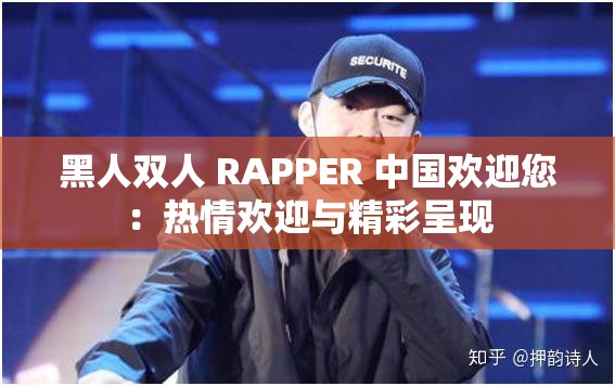 黑人双人 RAPPER 中国欢迎您：热情欢迎与精彩呈现