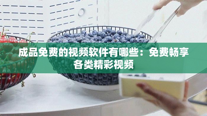 成品免费的视频软件有哪些：免费畅享各类精彩视频
