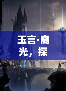玉言·离光，探索光影交错的奇幻世界，开启穿越之旅
