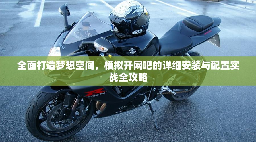 全面打造梦想空间，模拟开网吧的详细安装与配置实战全攻略