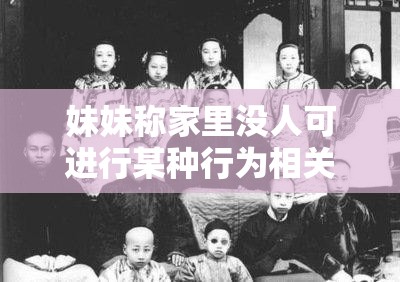 妹妹称家里没人可进行某种行为相关探讨