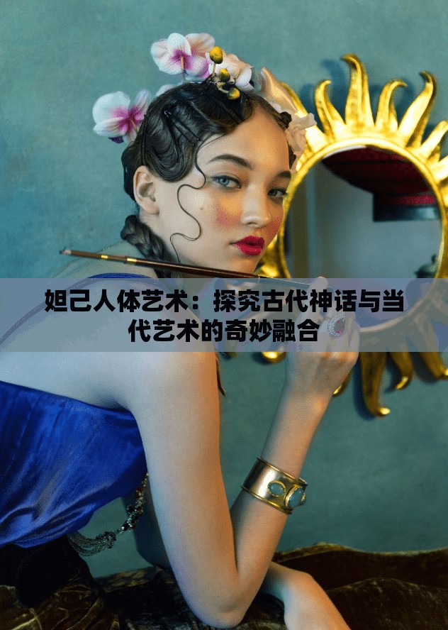 妲己人体艺术：探究古代神话与当代艺术的奇妙融合
