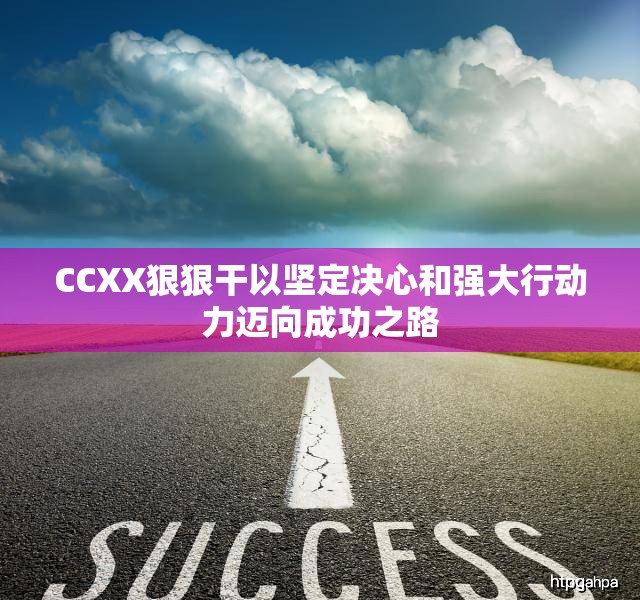 CCXX狠狠干以坚定决心和强大行动力迈向成功之路