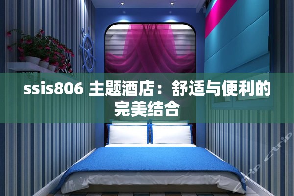 ssis806 主题酒店：舒适与便利的完美结合