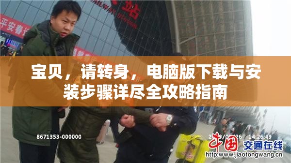 宝贝，请转身，电脑版下载与安装步骤详尽全攻略指南