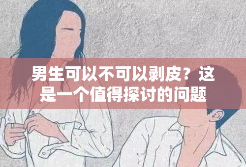 男生可以不可以剥皮？这是一个值得探讨的问题