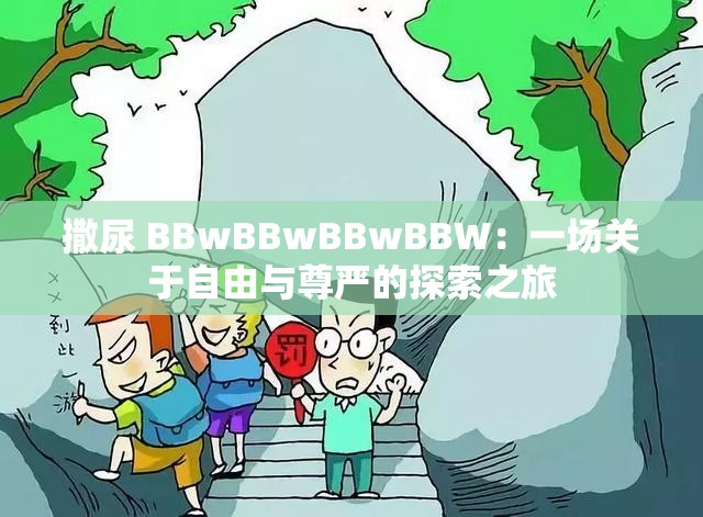 撒尿 BBwBBwBBwBBW：一场关于自由与尊严的探索之旅