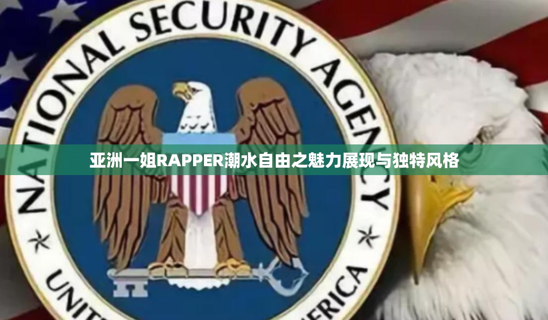 亚洲一姐RAPPER潮水自由之魅力展现与独特风格
