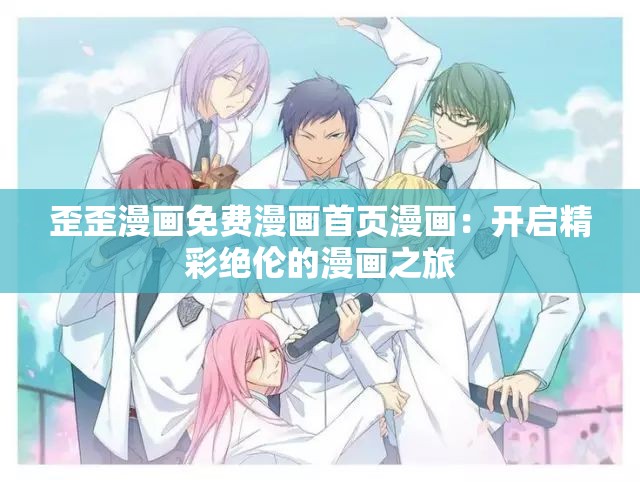 歪歪漫画免费漫画首页漫画：开启精彩绝伦的漫画之旅