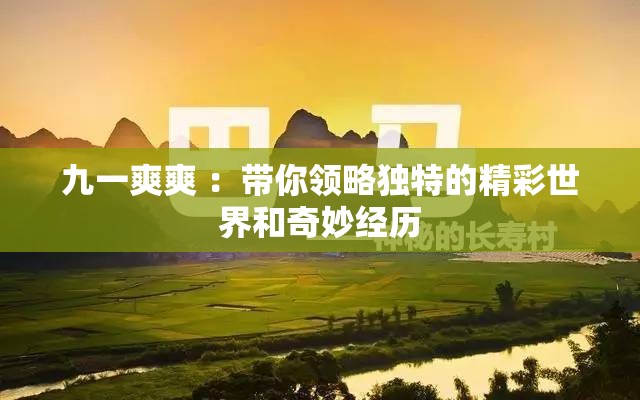 九一爽爽 ：带你领略独特的精彩世界和奇妙经历