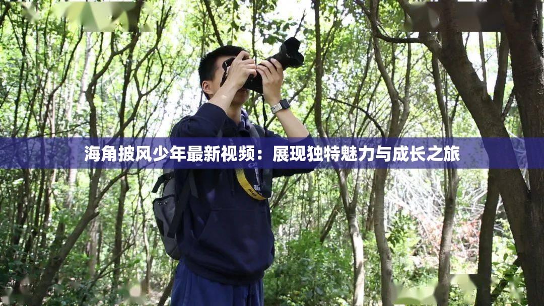 海角披风少年最新视频：展现独特魅力与成长之旅