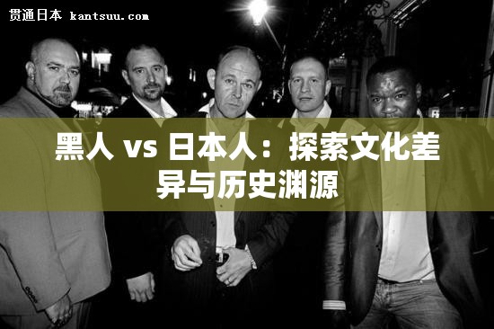 黑人 vs 日本人：探索文化差异与历史渊源