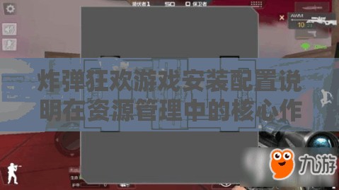 炸弹狂欢游戏安装配置说明在资源管理中的核心作用及高效实施策略