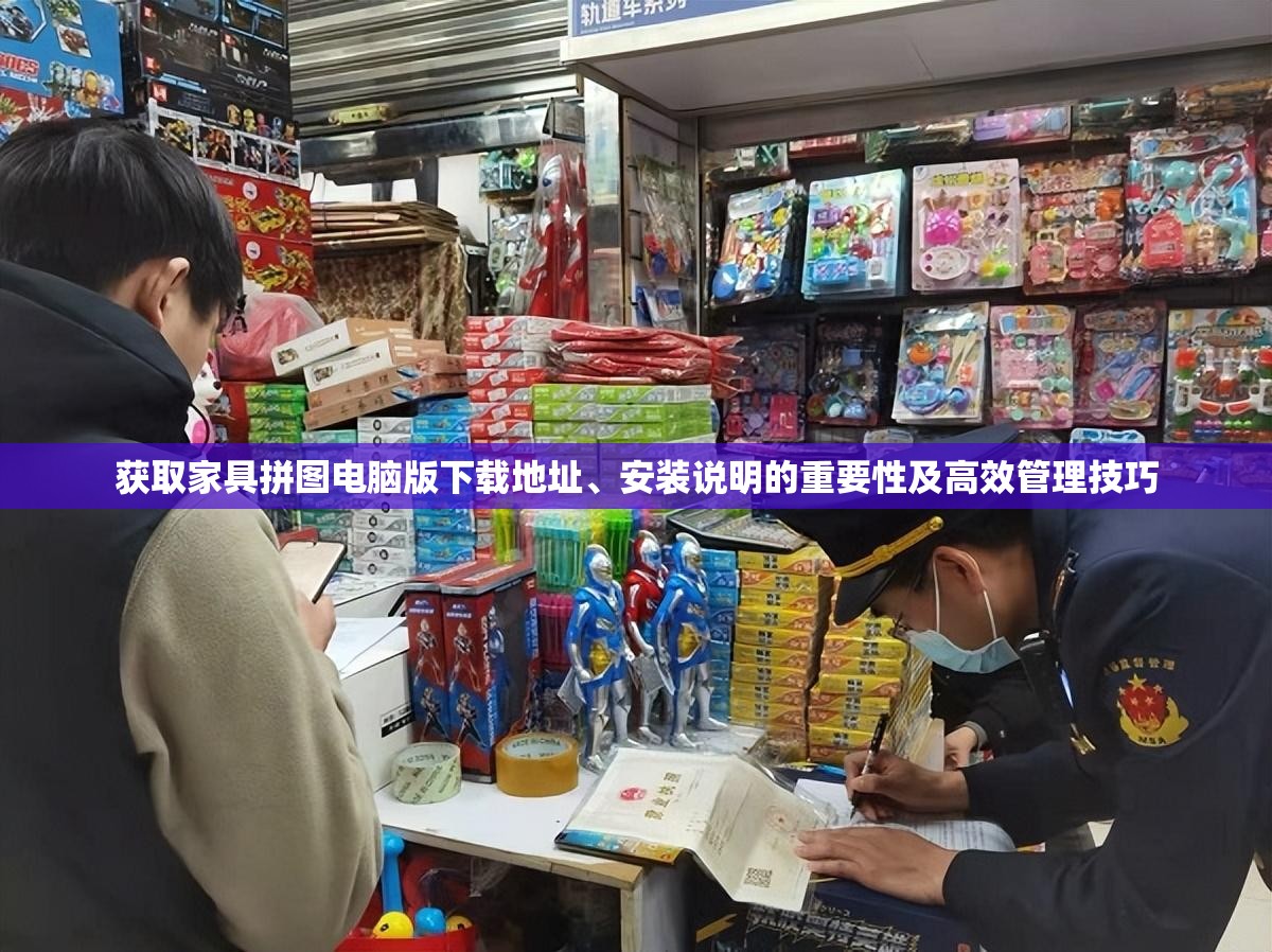 获取家具拼图电脑版下载地址、安装说明的重要性及高效管理技巧
