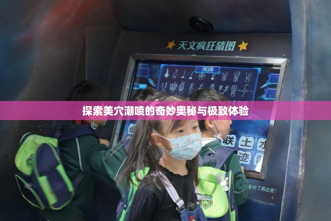 探索美穴潮喷的奇妙奥秘与极致体验