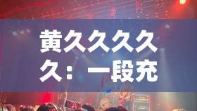 黄久久久久久：一段充满神秘色彩的非凡历程