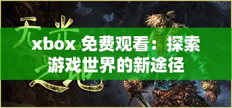 xbox 免费观看：探索游戏世界的新途径