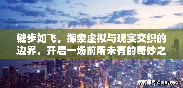 键步如飞，探索虚拟与现实交织的边界，开启一场前所未有的奇妙之旅