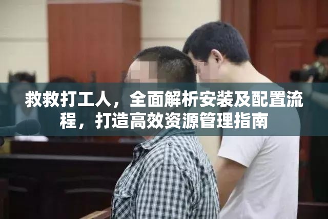 救救打工人，全面解析安装及配置流程，打造高效资源管理指南