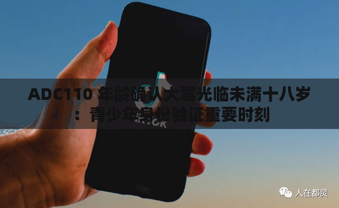 ADC110 年龄确认大驾光临未满十八岁：青少年身份验证重要时刻