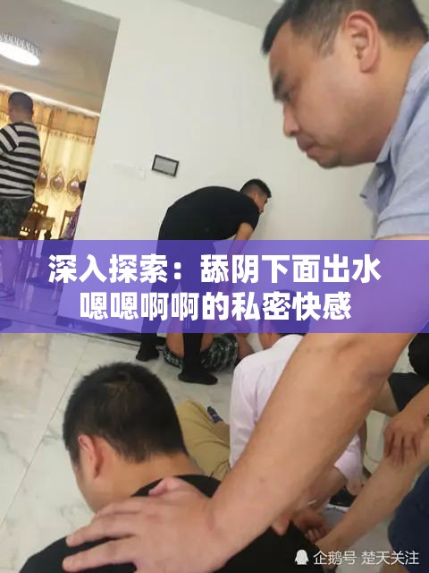 深入探索：舔阴下面出水嗯嗯啊啊的私密快感