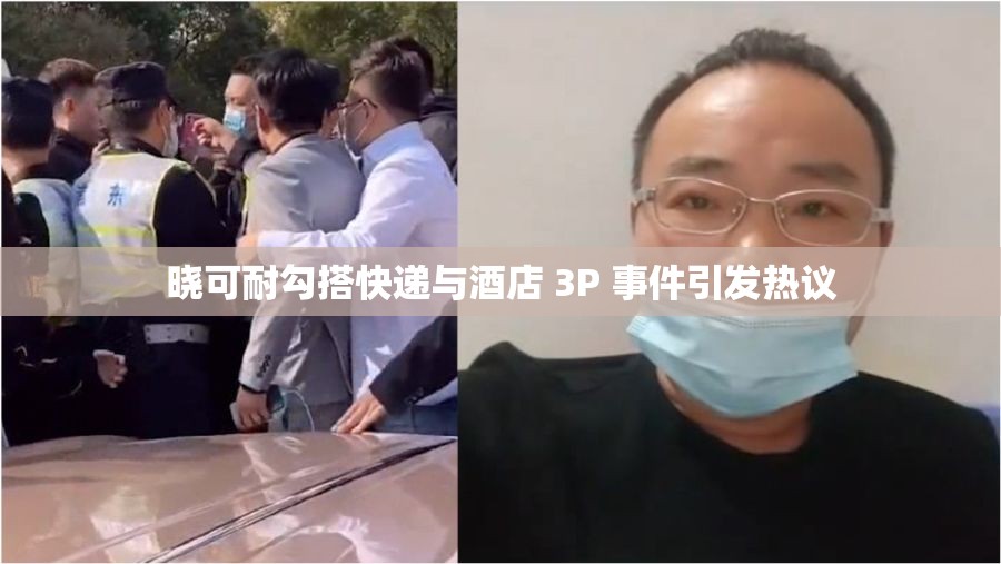 晓可耐勾搭快递与酒店 3P 事件引发热议