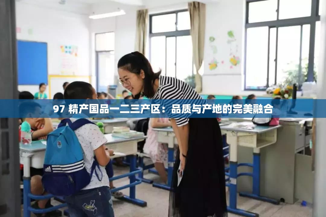 97 精产国品一二三产区：品质与产地的完美融合