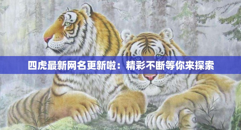 四虎最新网名更新啦：精彩不断等你来探索