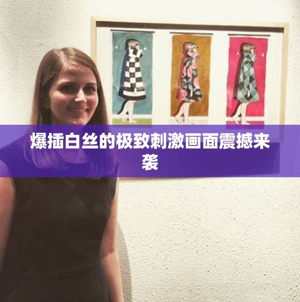 爆插白丝的极致刺激画面震撼来袭