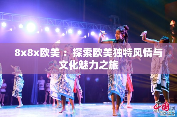 8x8x欧美 ：探索欧美独特风情与文化魅力之旅