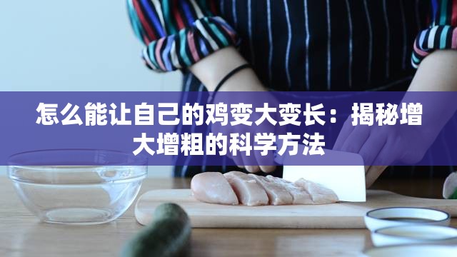 怎么能让自己的鸡变大变长：揭秘增大增粗的科学方法