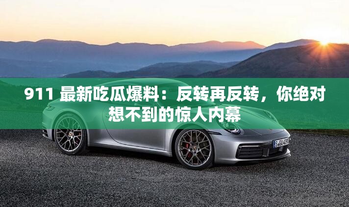 911 最新吃瓜爆料：反转再反转，你绝对想不到的惊人内幕