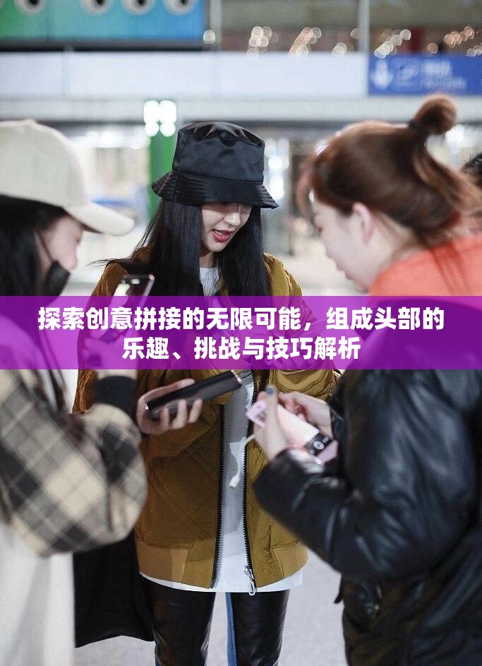 探索创意拼接的无限可能，组成头部的乐趣、挑战与技巧解析