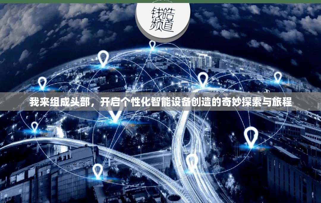 我来组成头部，开启个性化智能设备创造的奇妙探索与旅程