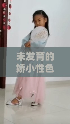 未发育的娇小性色 XXXXX：独特魅力的别样呈现