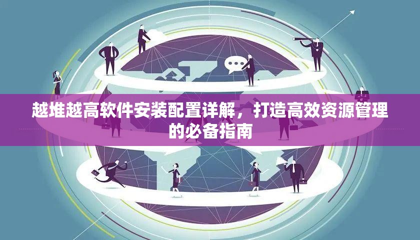 越堆越高软件安装配置详解，打造高效资源管理的必备指南