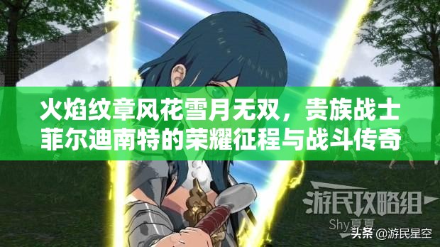 火焰纹章风花雪月无双，贵族战士菲尔迪南特的荣耀征程与战斗传奇