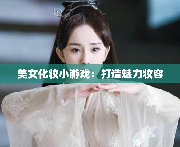 美女化妆小游戏：打造魅力妆容