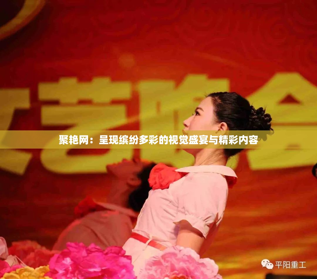 聚艳网：呈现缤纷多彩的视觉盛宴与精彩内容
