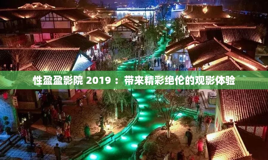 性盈盈影院 2019 ：带来精彩绝伦的观影体验