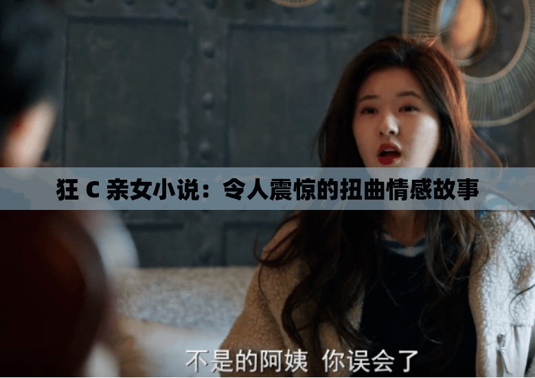 狂 C 亲女小说：令人震惊的扭曲情感故事