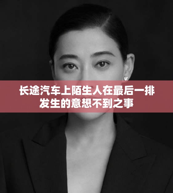 长途汽车上陌生人在最后一排发生的意想不到之事