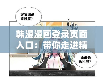韩漫漫画登录页面入口：带你走进精彩韩漫世界