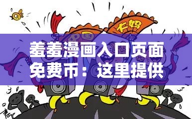 羞羞漫画入口页面免费币：这里提供大量免费币等你领取