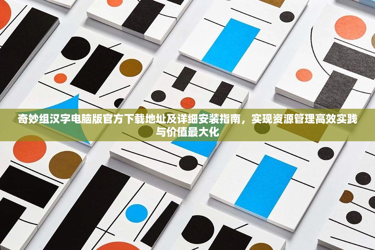 奇妙组汉字电脑版官方下载地址及详细安装指南，实现资源管理高效实践与价值最大化