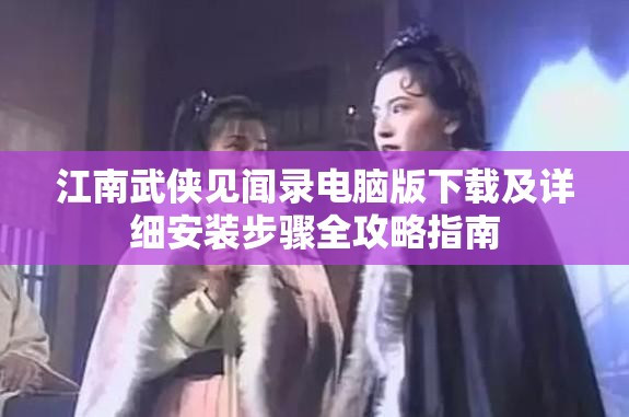 江南武侠见闻录电脑版下载及详细安装步骤全攻略指南
