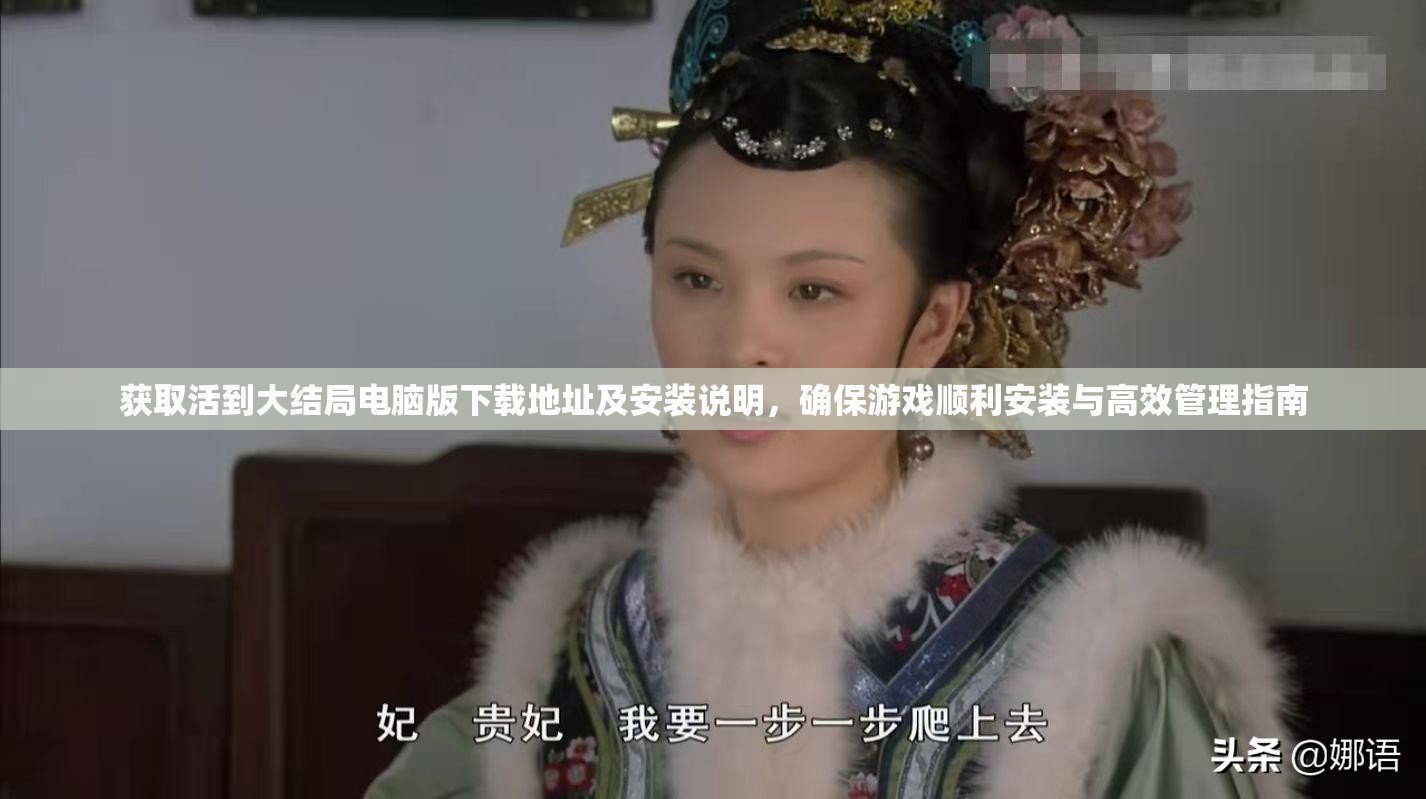 获取活到大结局电脑版下载地址及安装说明，确保游戏顺利安装与高效管理指南